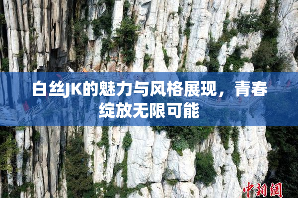 白丝JK的魅力与风格展现，青春绽放无限可能