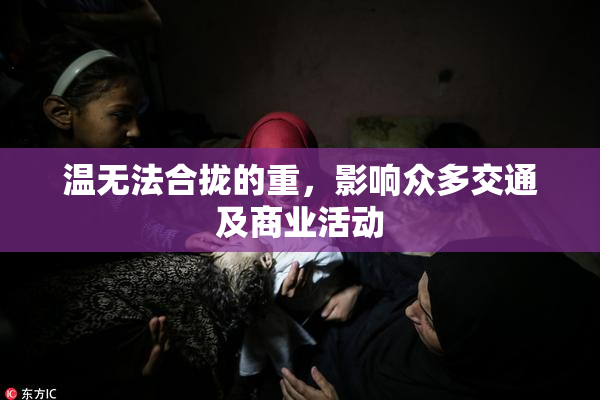 温无法合拢的重，影响众多交通及商业活动
