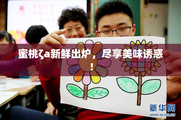 蜜桃ζa新鲜出炉，尽享美味诱惑！