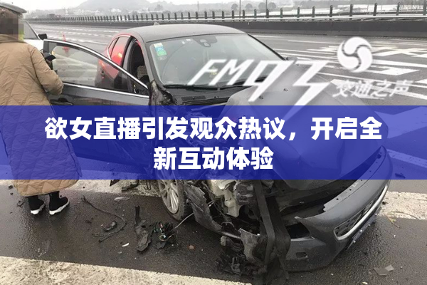 欲女直播引发观众热议，开启全新互动体验