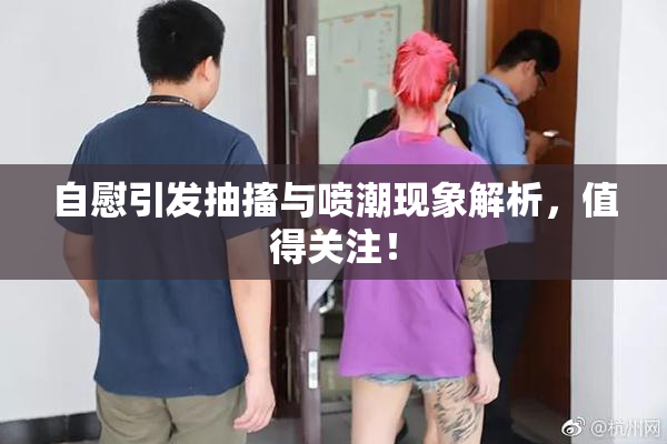 自慰引发抽搐与喷潮现象解析，值得关注！
