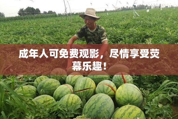 成年人可免费观影，尽情享受荧幕乐趣！