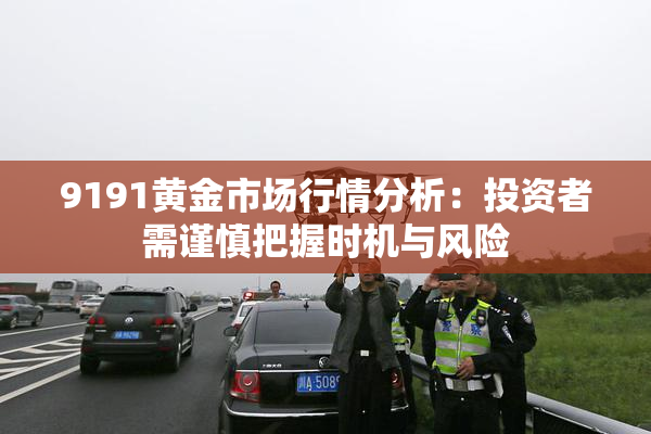 9191黄金市场行情分析：投资者需谨慎把握时机与风险