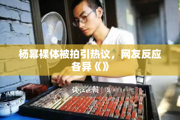 杨幂裸体被拍引热议，网友反应各异《》
