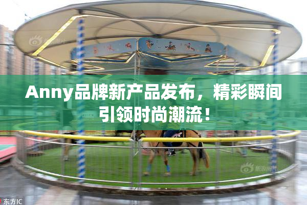 Anny品牌新产品发布，精彩瞬间引领时尚潮流！