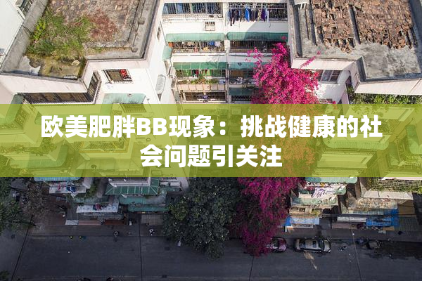 欧美肥胖BB现象：挑战健康的社会问题引关注