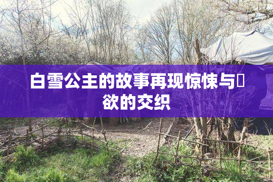 白雪公主的故事再现惊悚与婬欲的交织