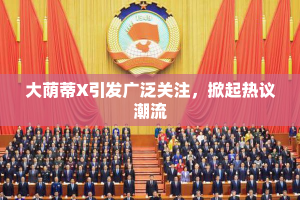 大荫蒂X引发广泛关注，掀起热议潮流