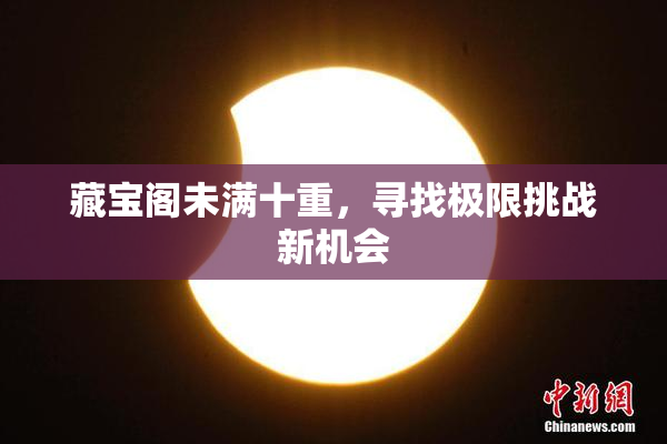 藏宝阁未满十重，寻找极限挑战新机会