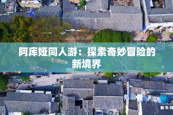 阿库娅同人游：探索奇妙冒险的新境界