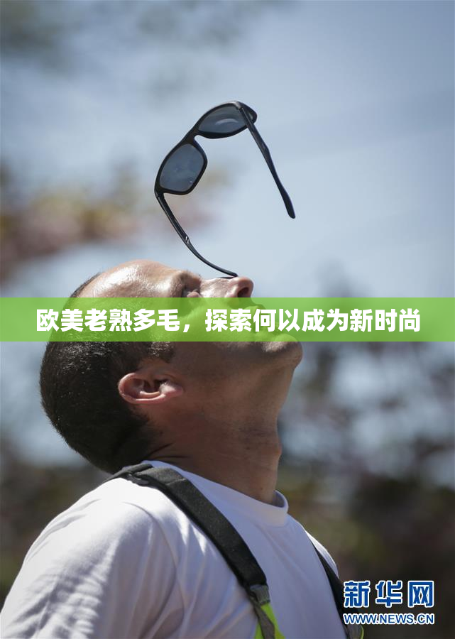 欧美老熟多毛，探索何以成为新时尚