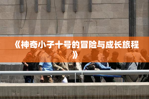 《神奇小子十号的冒险与成长旅程》