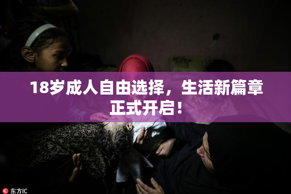 18岁成人自由选择，生活新篇章正式开启！
