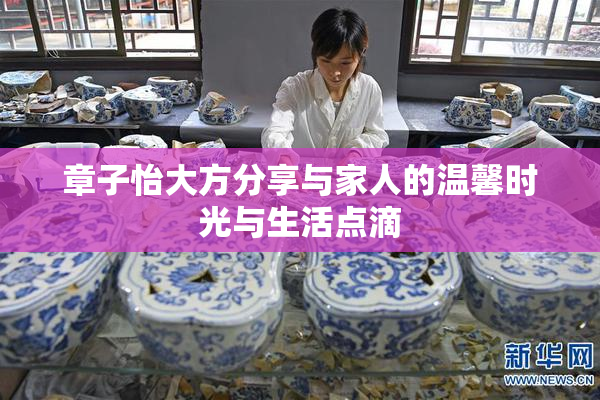 章子怡大方分享与家人的温馨时光与生活点滴