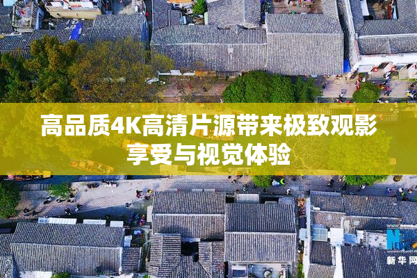 高品质4K高清片源带来极致观影享受与视觉体验