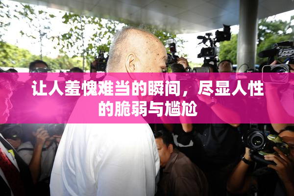 让人羞愧难当的瞬间，尽显人性的脆弱与尴尬