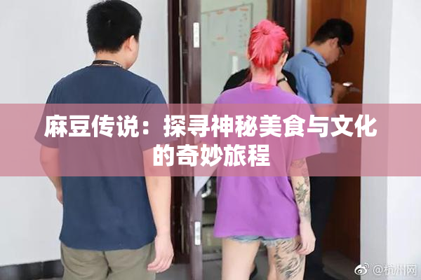 麻豆传说：探寻神秘美食与文化的奇妙旅程