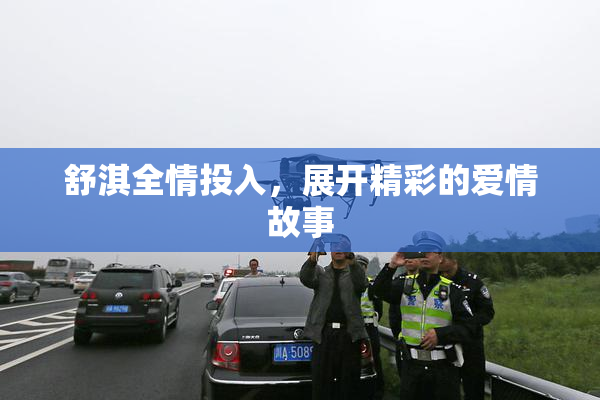 舒淇全情投入，展开精彩的爱情故事