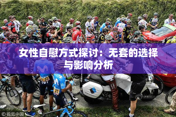 女性自慰方式探讨：无套的选择与影响分析