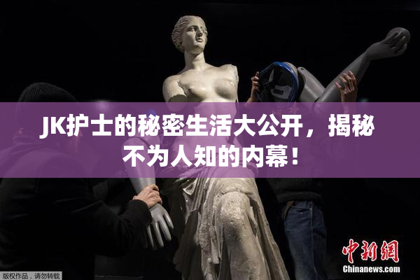 JK护士的秘密生活大公开，揭秘不为人知的内幕！