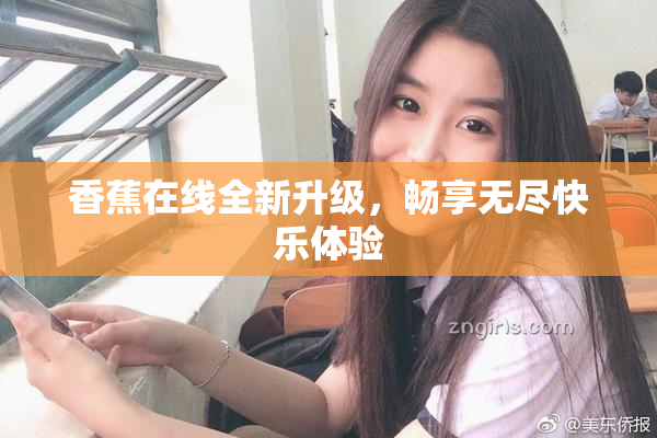 香蕉在线全新升级，畅享无尽快乐体验