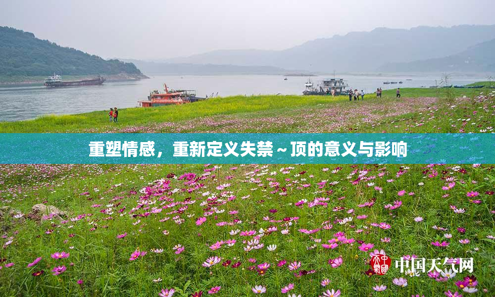 重塑情感，重新定义失禁～顶的意义与影响