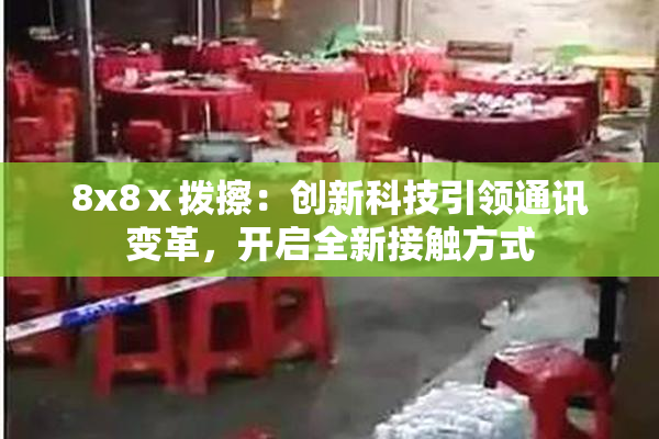 8x8ⅹ拨擦：创新科技引领通讯变革，开启全新接触方式