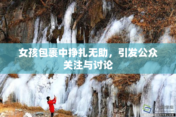 女孩包裹中挣扎无助，引发公众关注与讨论