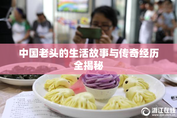 中国老头的生活故事与传奇经历全揭秘