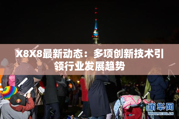 X8X8最新动态：多项创新技术引领行业发展趋势