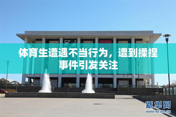 体育生遭遇不当行为，遭到揉捏事件引发关注