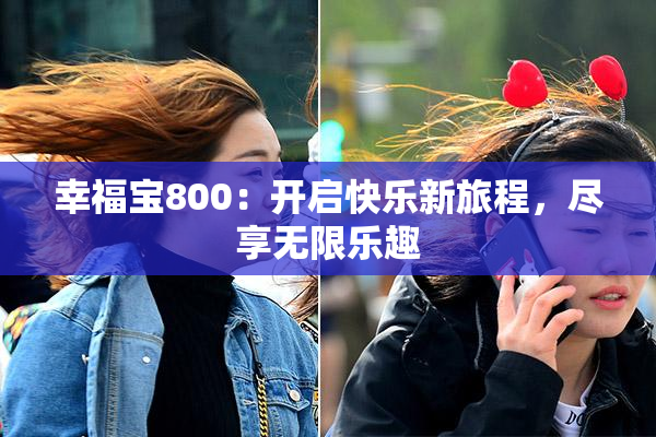 幸福宝800：开启快乐新旅程，尽享无限乐趣