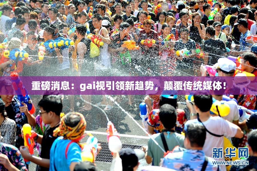 重磅消息：gai视引领新趋势，颠覆传统媒体！