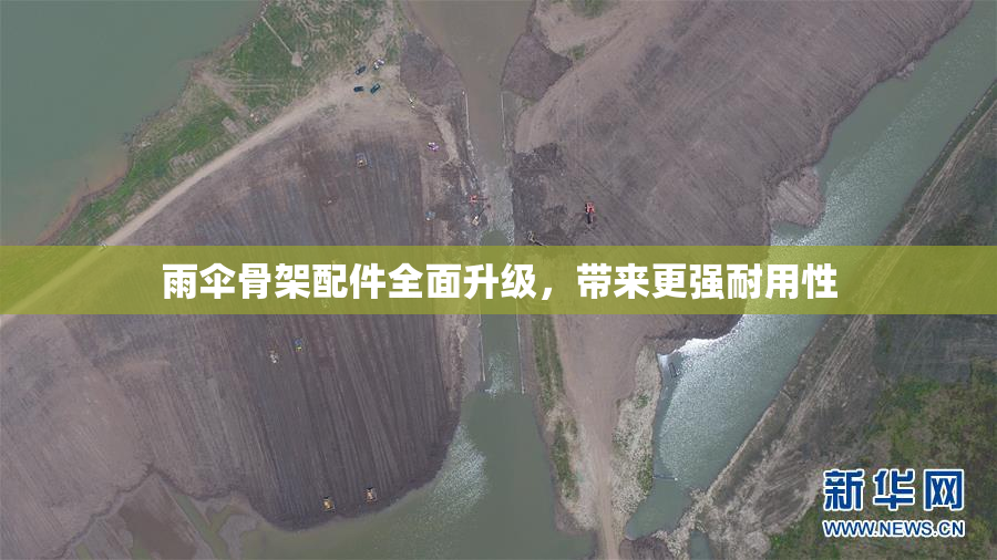雨伞骨架配件全面升级，带来更强耐用性
