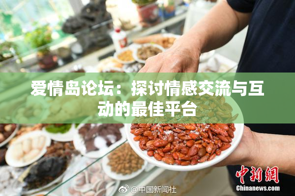 爱情岛论坛：探讨情感交流与互动的最佳平台