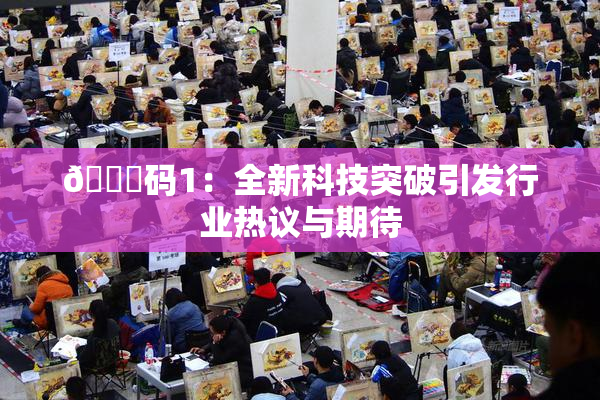 🈚码1：全新科技突破引发行业热议与期待