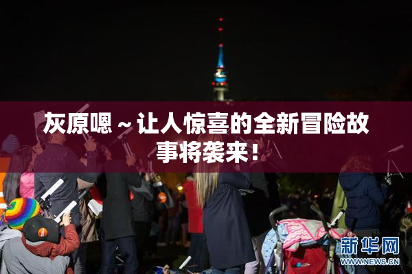 灰原嗯～让人惊喜的全新冒险故事将袭来！