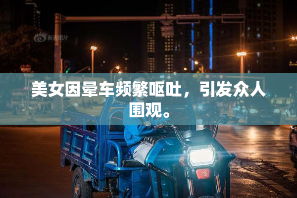 美女因晕车频繁呕吐，引发众人围观。