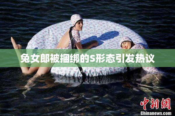 兔女郎被捆绑的S形态引发热议