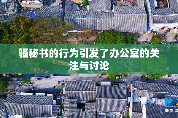 骚秘书的行为引发了办公室的关注与讨论