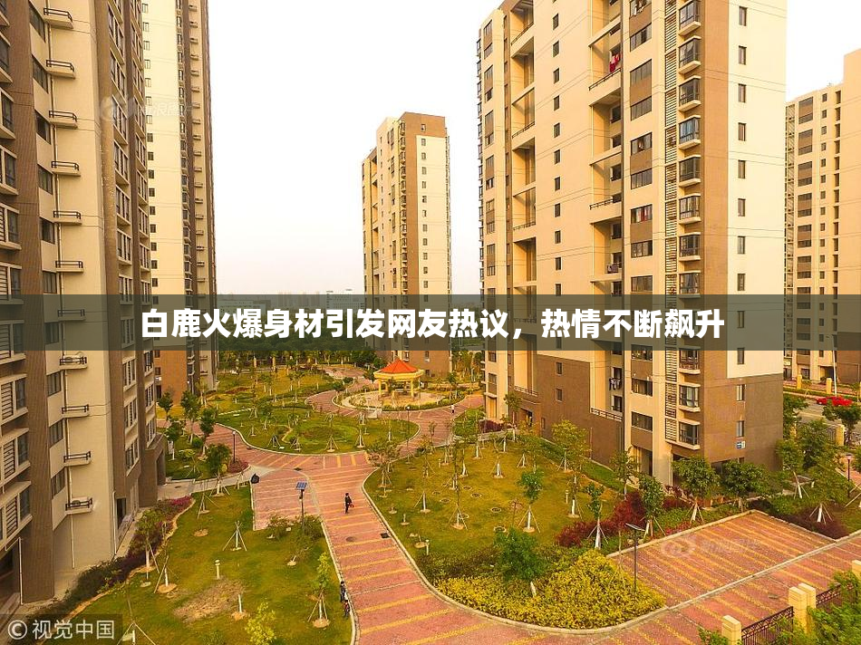 白鹿火爆身材引发网友热议，热情不断飙升