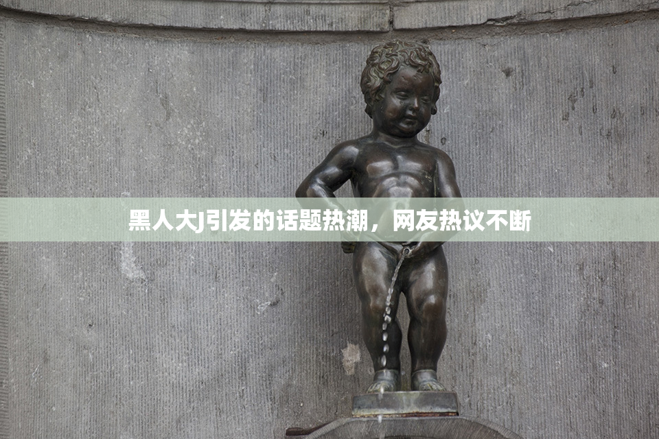 黑人大J引发的话题热潮，网友热议不断