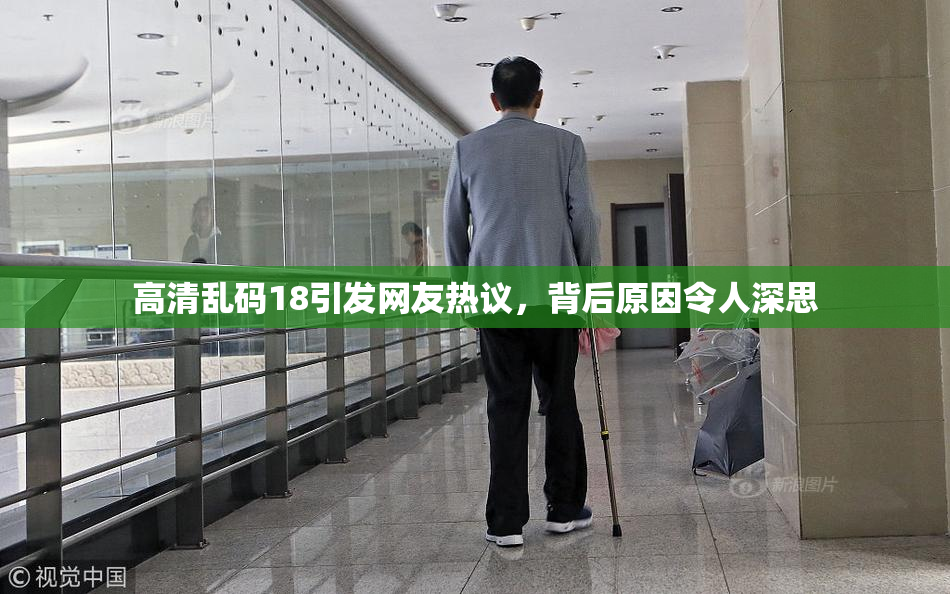 高清乱码18引发网友热议，背后原因令人深思