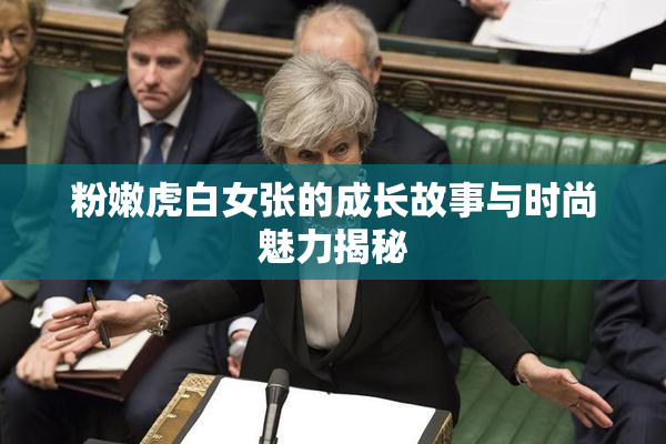 粉嫩虎白女张的成长故事与时尚魅力揭秘