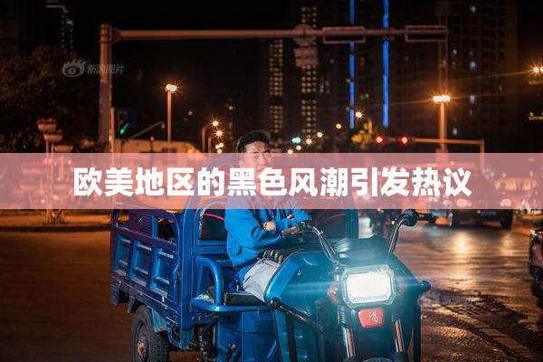 欧美地区的黑色风潮引发热议