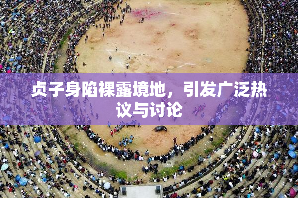 贞子身陷裸露境地，引发广泛热议与讨论