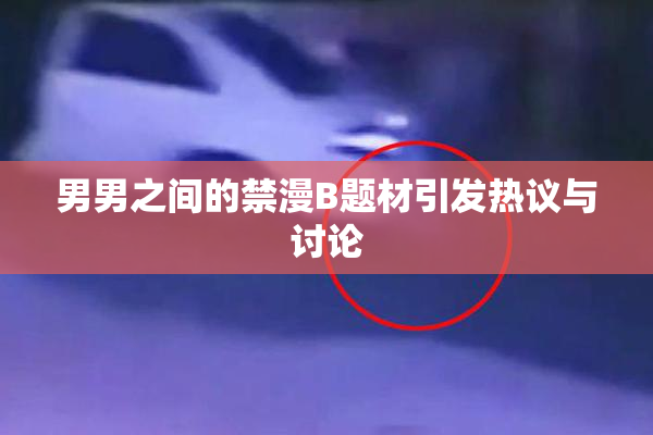 男男之间的禁漫B题材引发热议与讨论