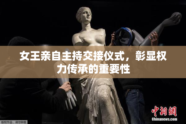 女王亲自主持交接仪式，彰显权力传承的重要性