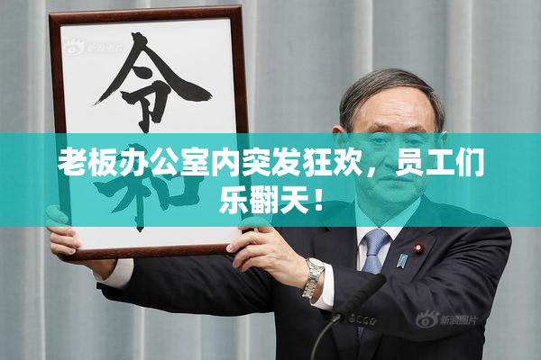 老板办公室内突发狂欢，员工们乐翻天！