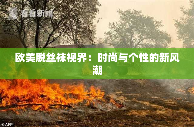 欧美脱丝袜视界：时尚与个性的新风潮
